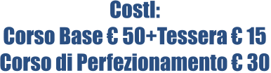 CostI: Corso Base € 50+Tessera € 15 Corso di Perfezionamento € 30