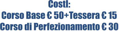 CostI: Corso Base € 50+Tessera € 15 Corso di Perfezionamento € 30