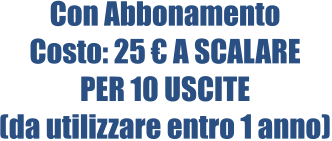 Con Abbonamento Costo: 25 € A SCALARE PER 10 USCITE (da utilizzare entro 1 anno)
